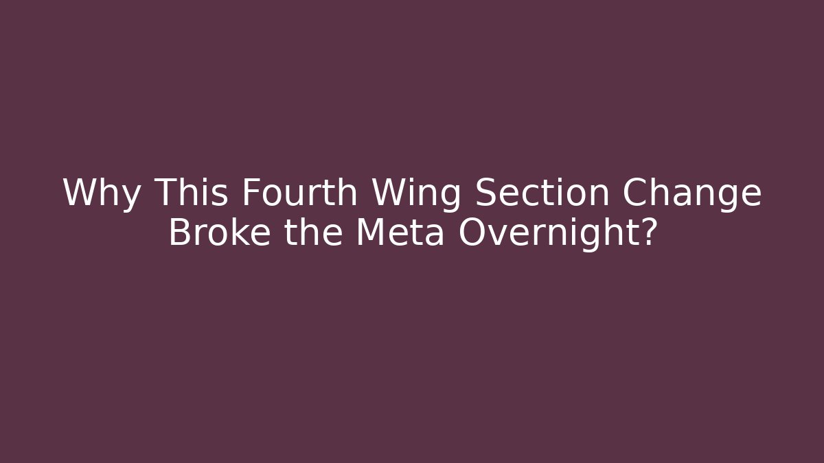 Why This Fourth Wing Section Change Broke the Meta Overnight?