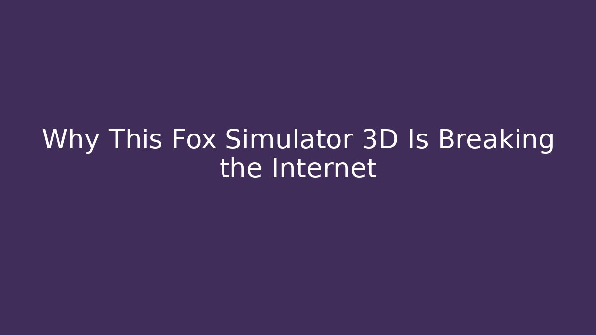 Why This Fox Simulator 3D Is Breaking the Internet