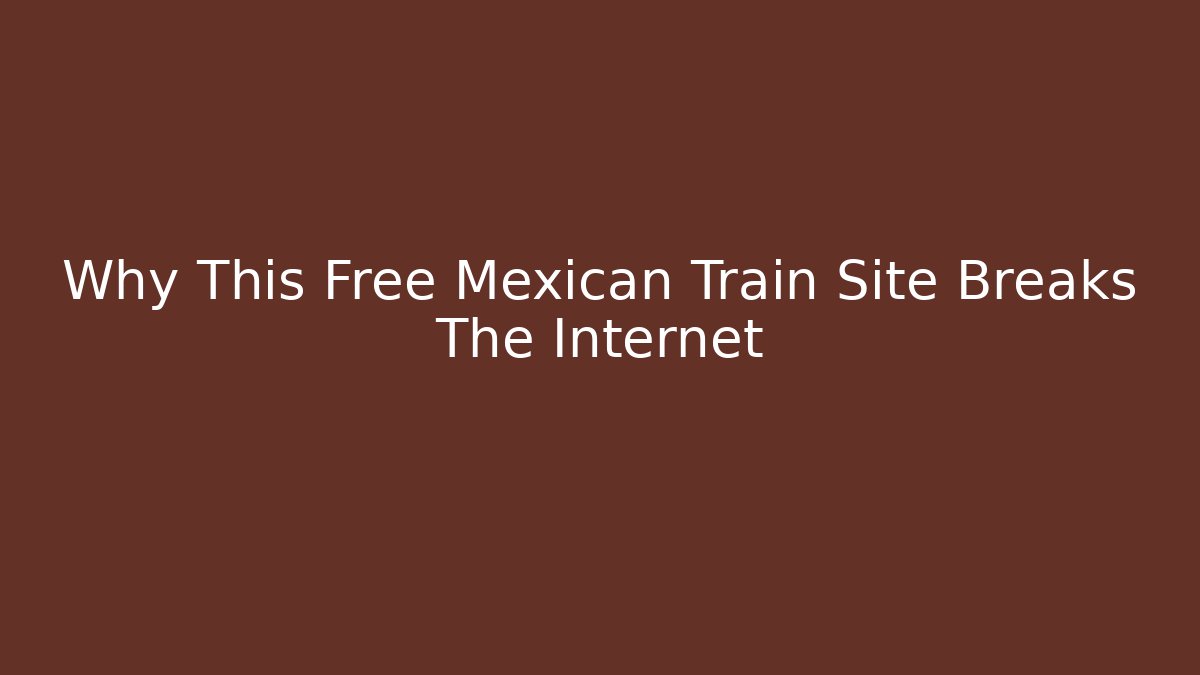 Why This Free Mexican Train Site Breaks The Internet