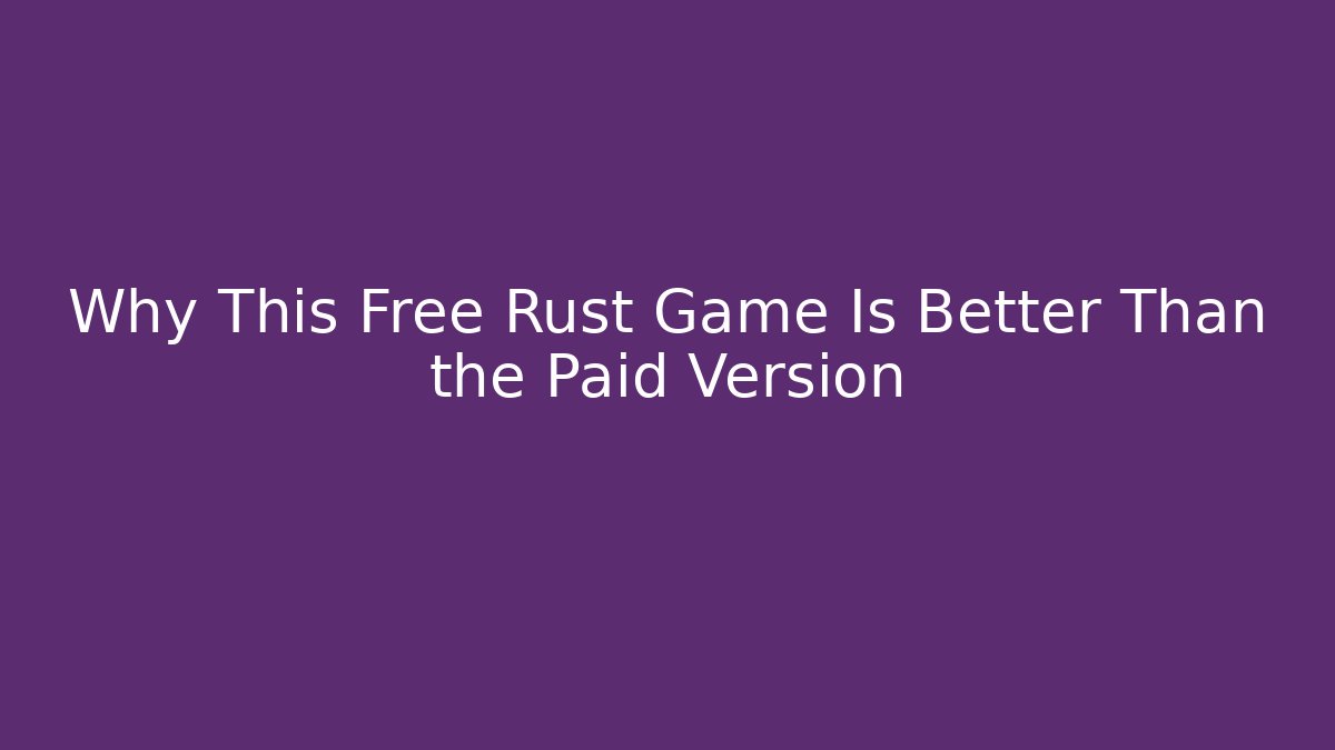 Why This Free Rust Game Is Better Than the Paid Version