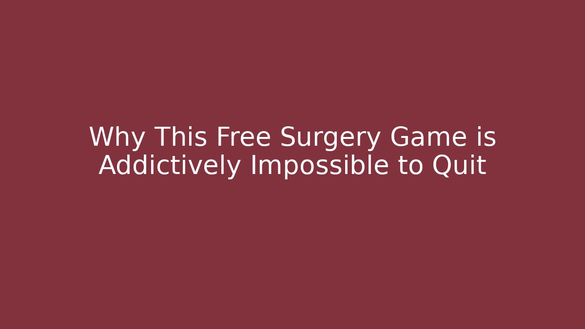 Why This Free Surgery Game is Addictively Impossible to Quit