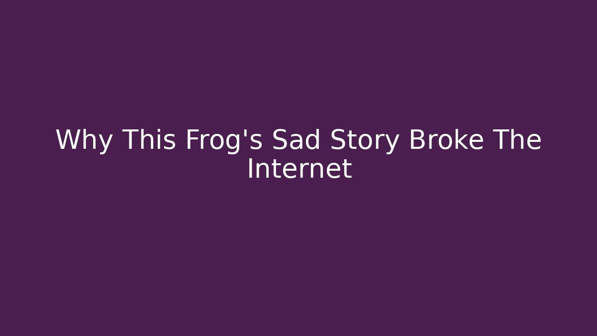Why This Frog's Sad Story Broke The Internet