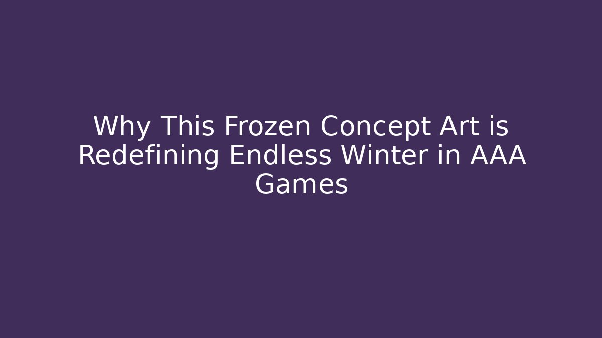 Why This Frozen Concept Art is Redefining Endless Winter in AAA Games