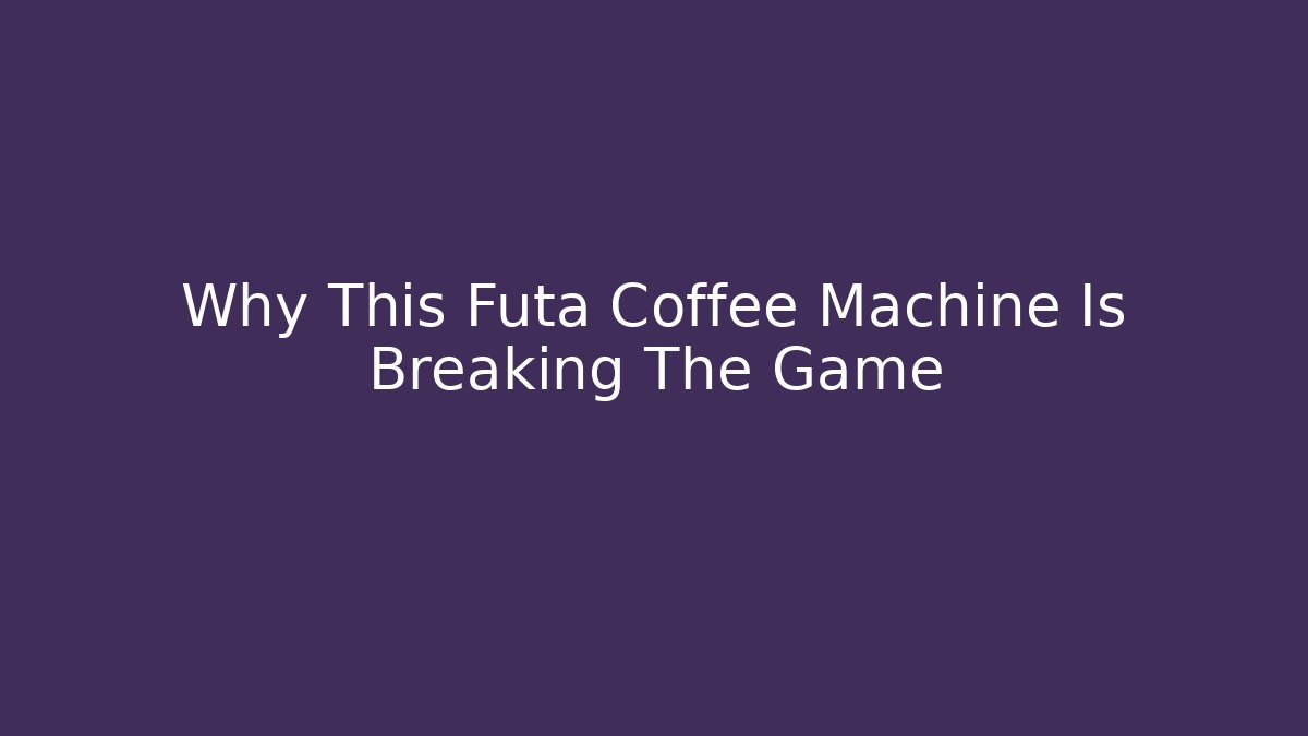 Why This Futa Coffee Machine Is Breaking The Game
