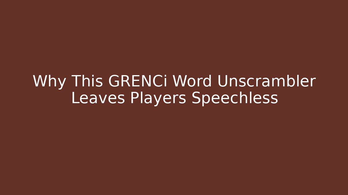 Why This GRENCi Word Unscrambler Leaves Players Speechless