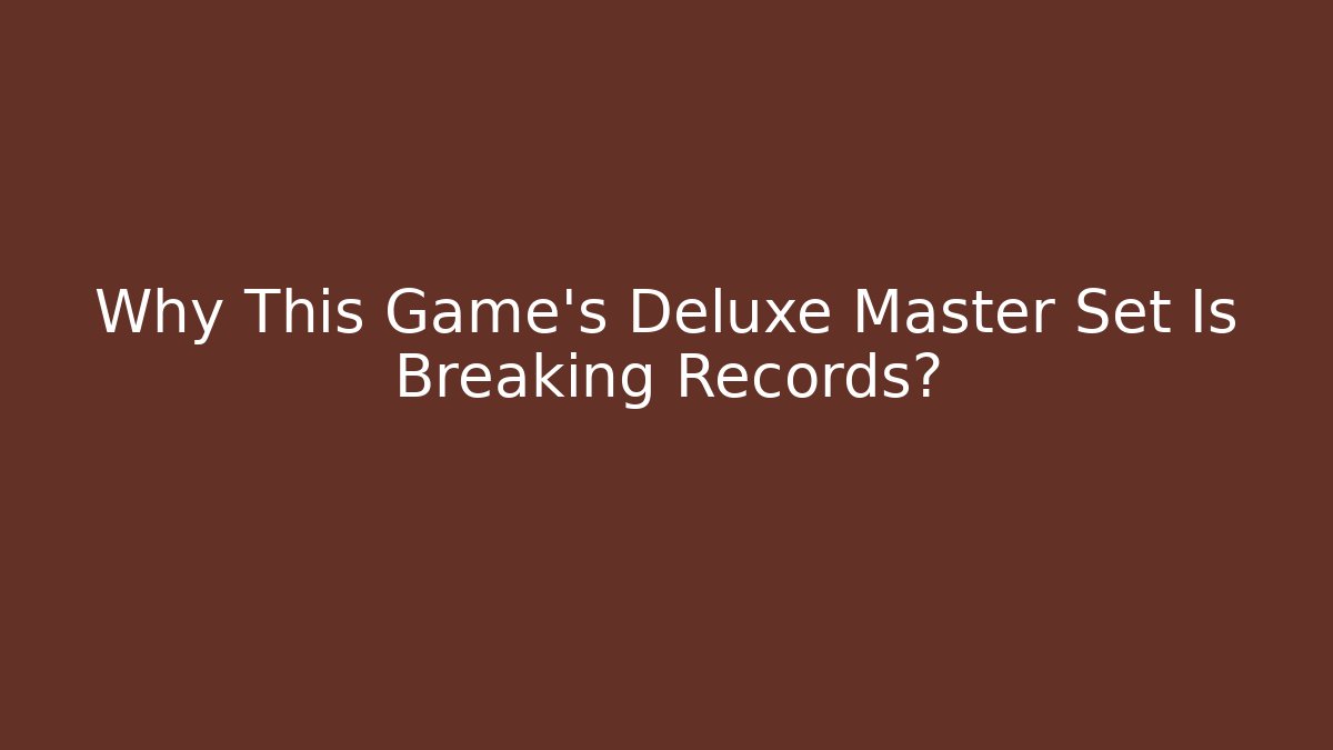 Why This Game's Deluxe Master Set Is Breaking Records?