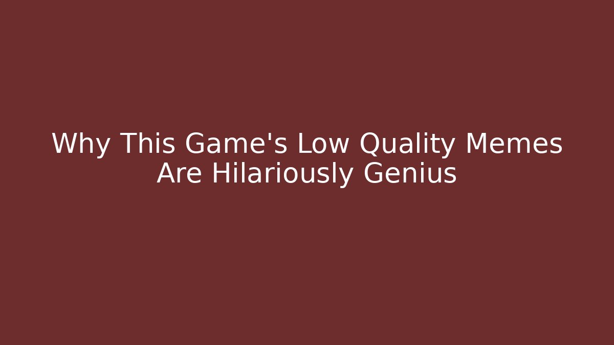 Why This Game’s Low Quality Memes Are Hilariously Genius
