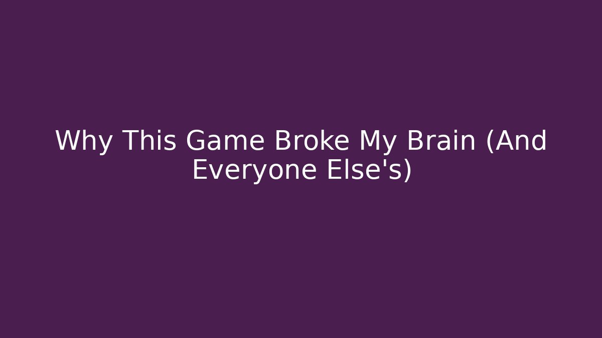 Why This Game Broke My Brain (And Everyone Else's)