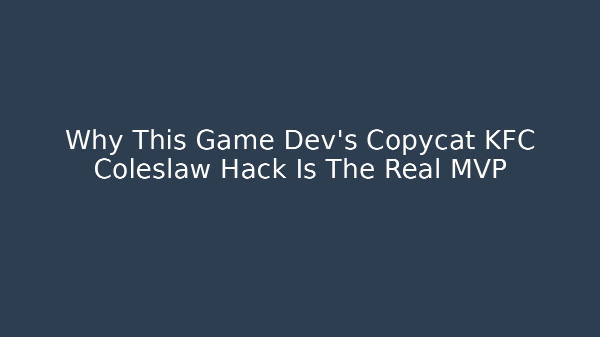 Why This Game Dev’s Copycat KFC Coleslaw Hack Is The Real MVP