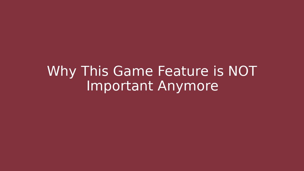 Why This Game Feature is NOT Important Anymore
