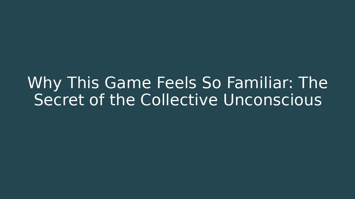 Why This Game Feels So Familiar: The Secret of the Collective Unconscious