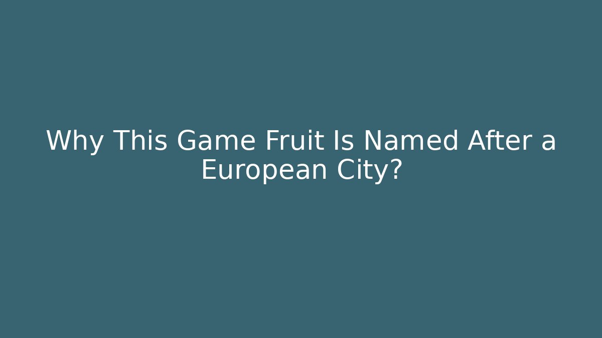 Why This Game Fruit Is Named After a European City?