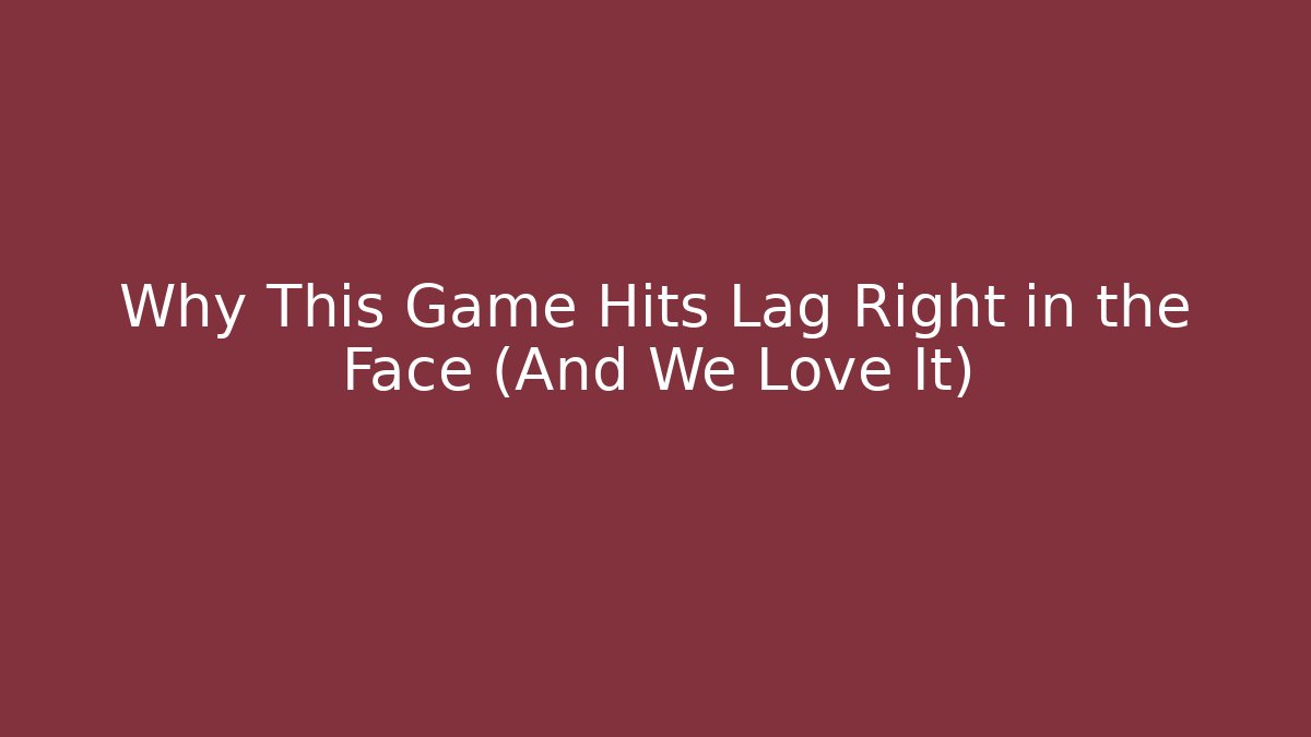 Why This Game Hits Lag Right in the Face (And We Love It)