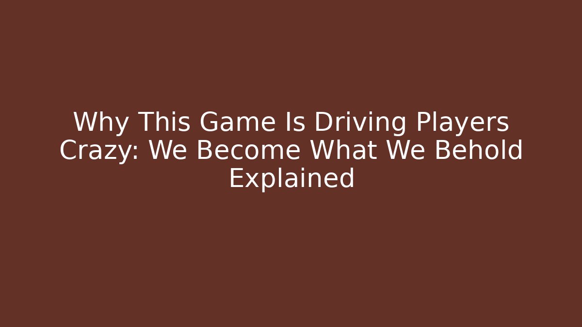 Why This Game Is Driving Players Crazy: We Become What We Behold Explained