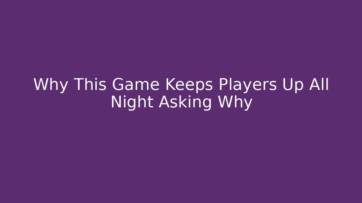 Why This Game Keeps Players Up All Night Asking Why