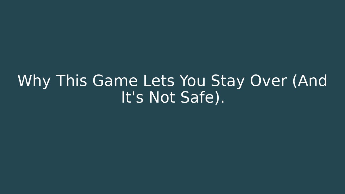 Why This Game Lets You Stay Over (And It's Not Safe).