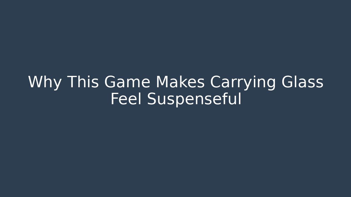 Why This Game Makes Carrying Glass Feel Suspenseful