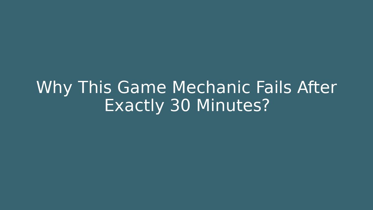 Why This Game Mechanic Fails After Exactly 30 Minutes?