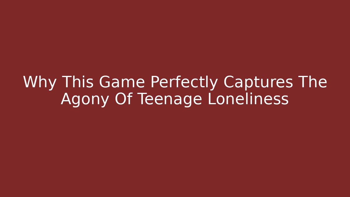 Why This Game Perfectly Captures The Agony Of Teenage Loneliness