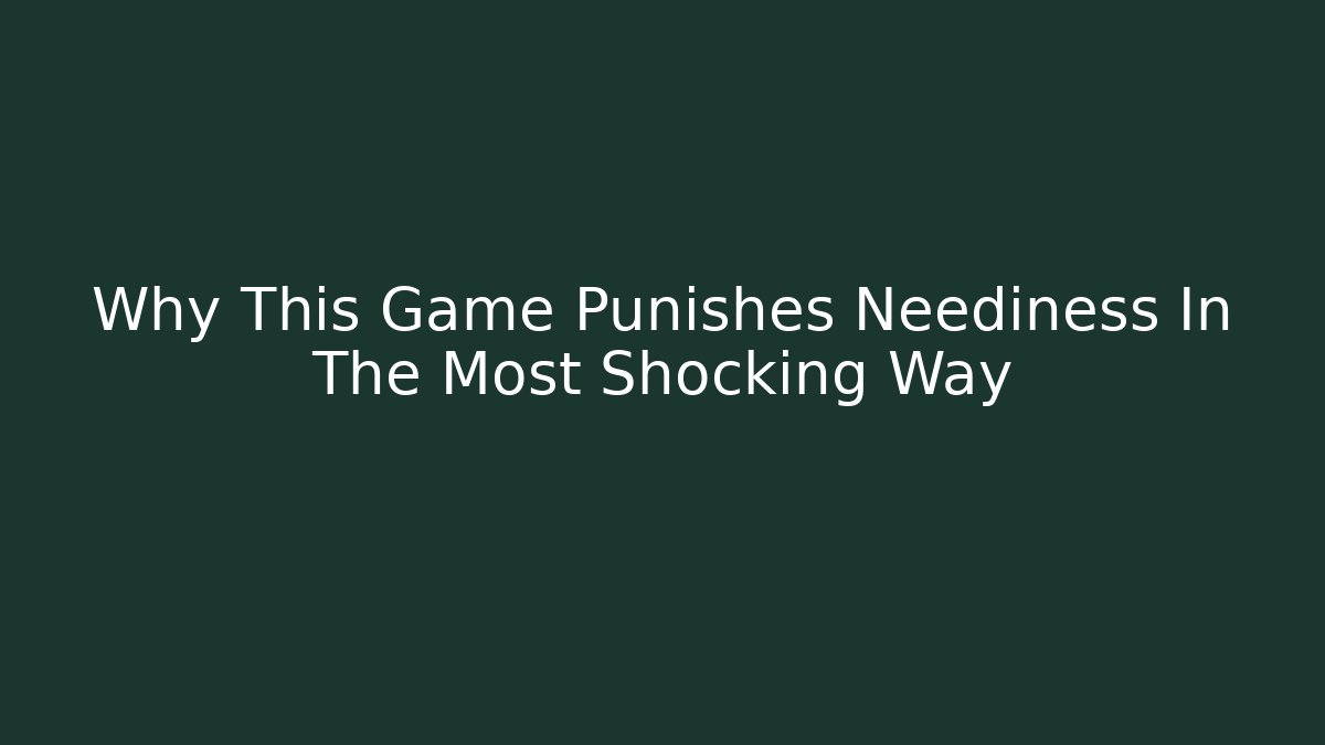 Why This Game Punishes Neediness In The Most Shocking Way