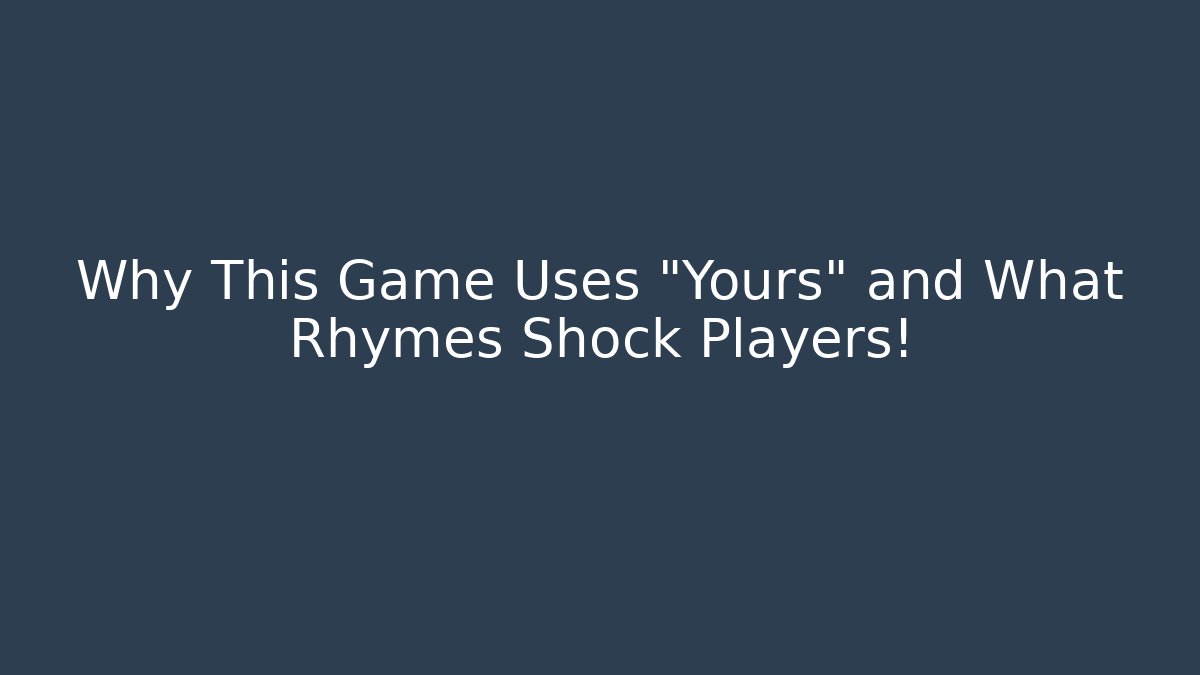 Why This Game Uses “Yours” and What Rhymes Shock Players!