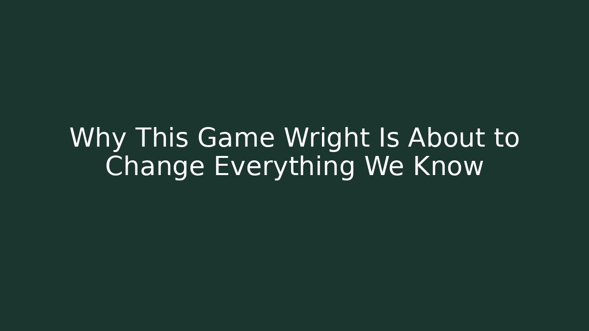 Why This Game Wright Is About to Change Everything We Know