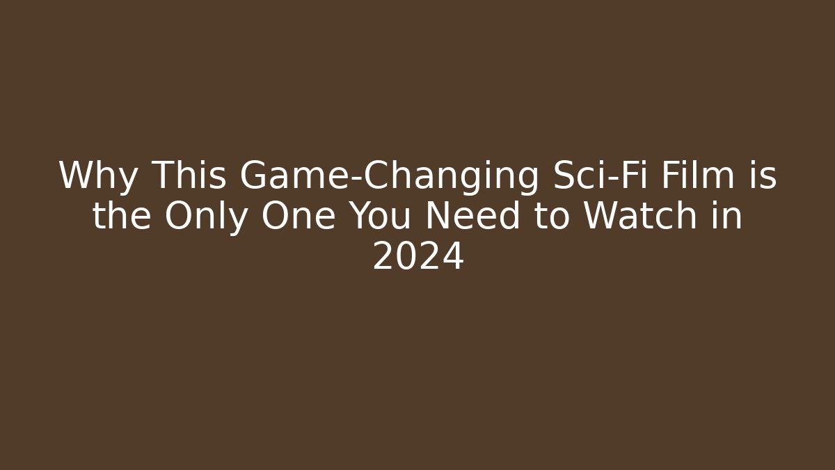 Why This Game-Changing Sci-Fi Film is the Only One You Need to Watch in 2024
