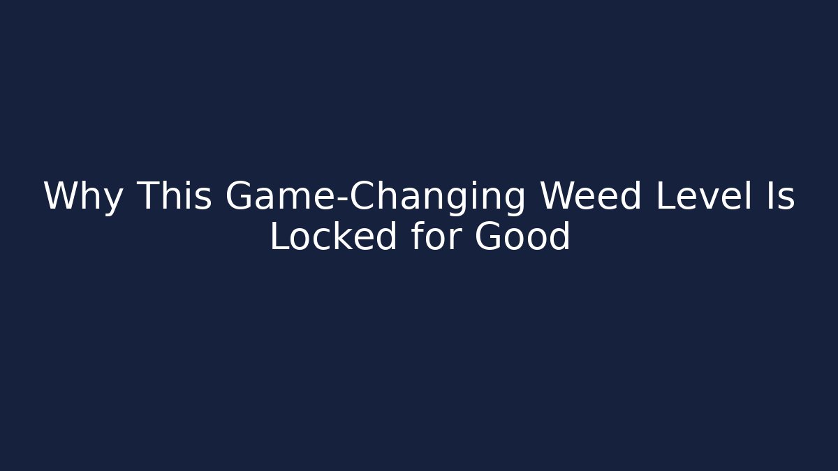 Why This Game-Changing Weed Level Is Locked for Good