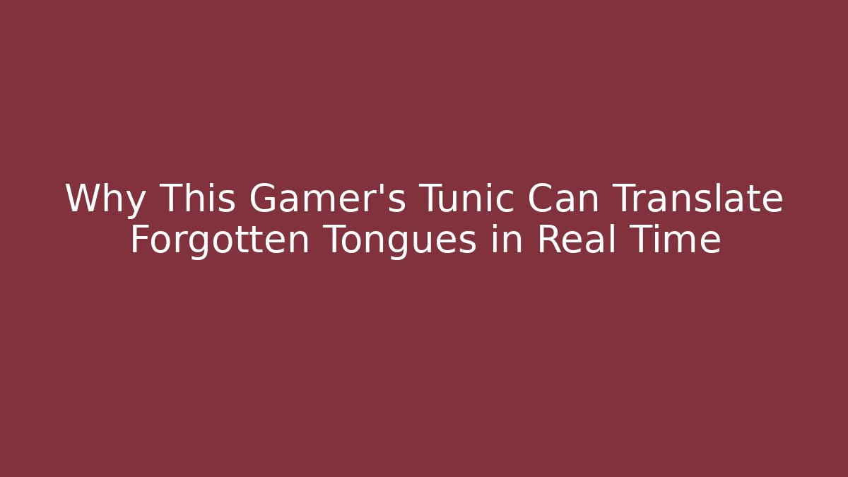 Why This Gamer's Tunic Can Translate Forgotten Tongues in Real Time