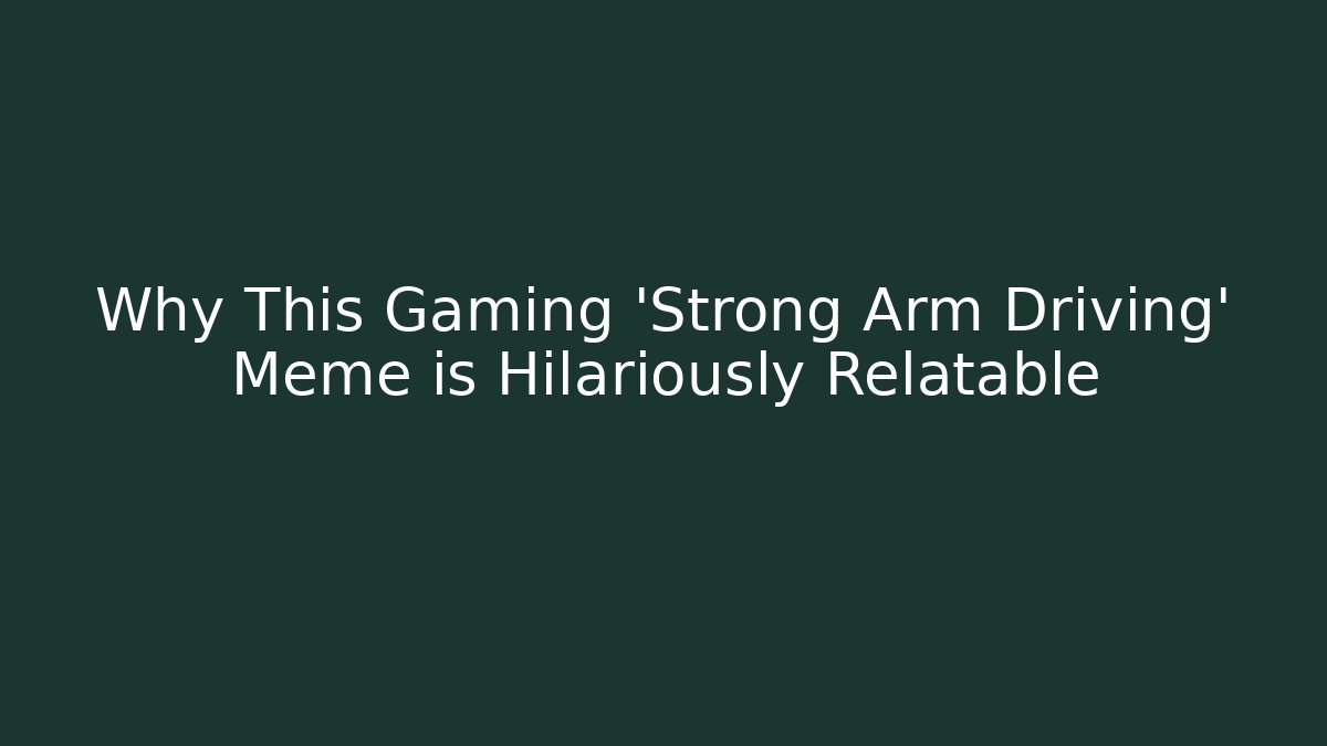 Why This Gaming 'Strong Arm Driving' Meme is Hilariously Relatable