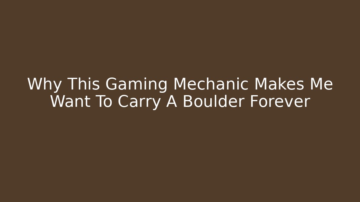 Why This Gaming Mechanic Makes Me Want To Carry A Boulder Forever