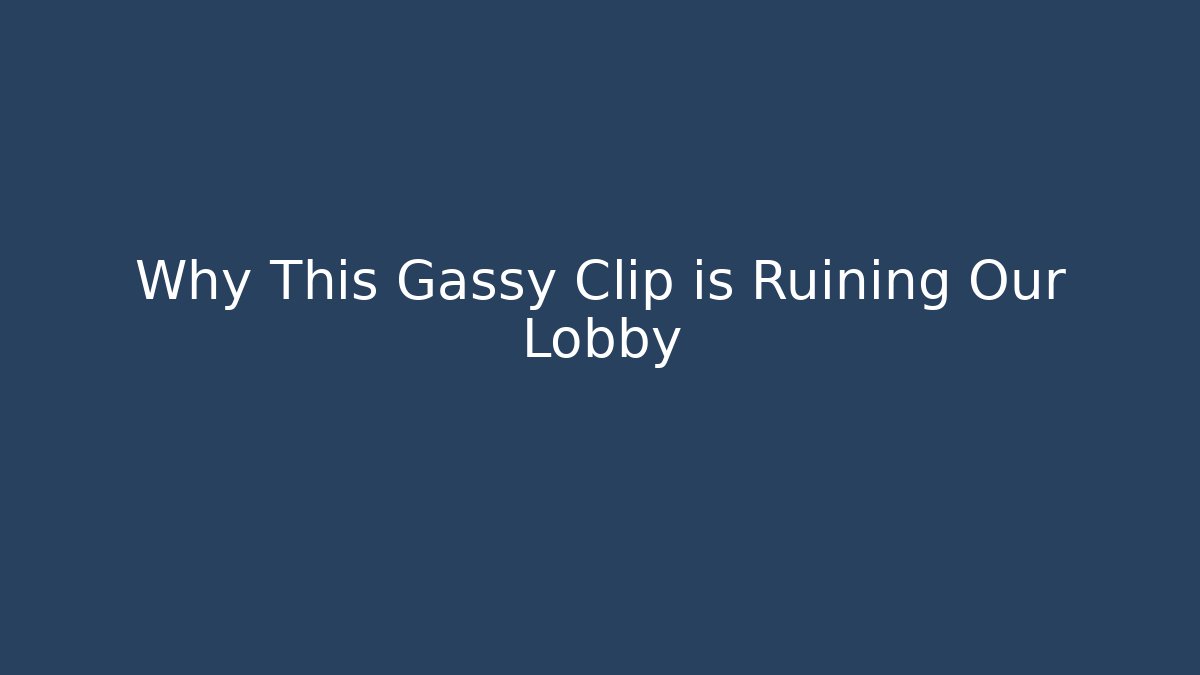 Why This Gassy Clip is Ruining Our Lobby