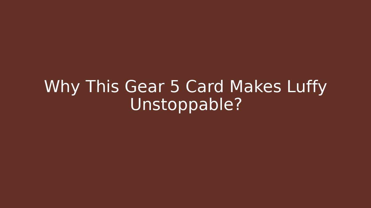 Why This Gear 5 Card Makes Luffy Unstoppable?
