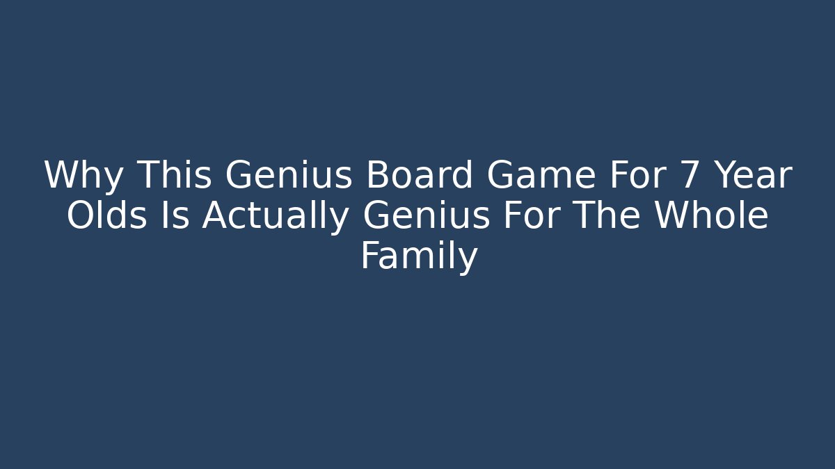 Why This Genius Board Game For 7 Year Olds Is Actually Genius For The Whole Family