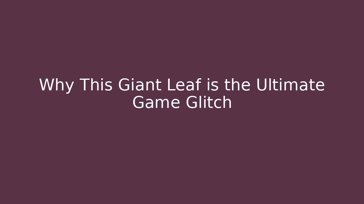 Why This Giant Leaf is the Ultimate Game Glitch