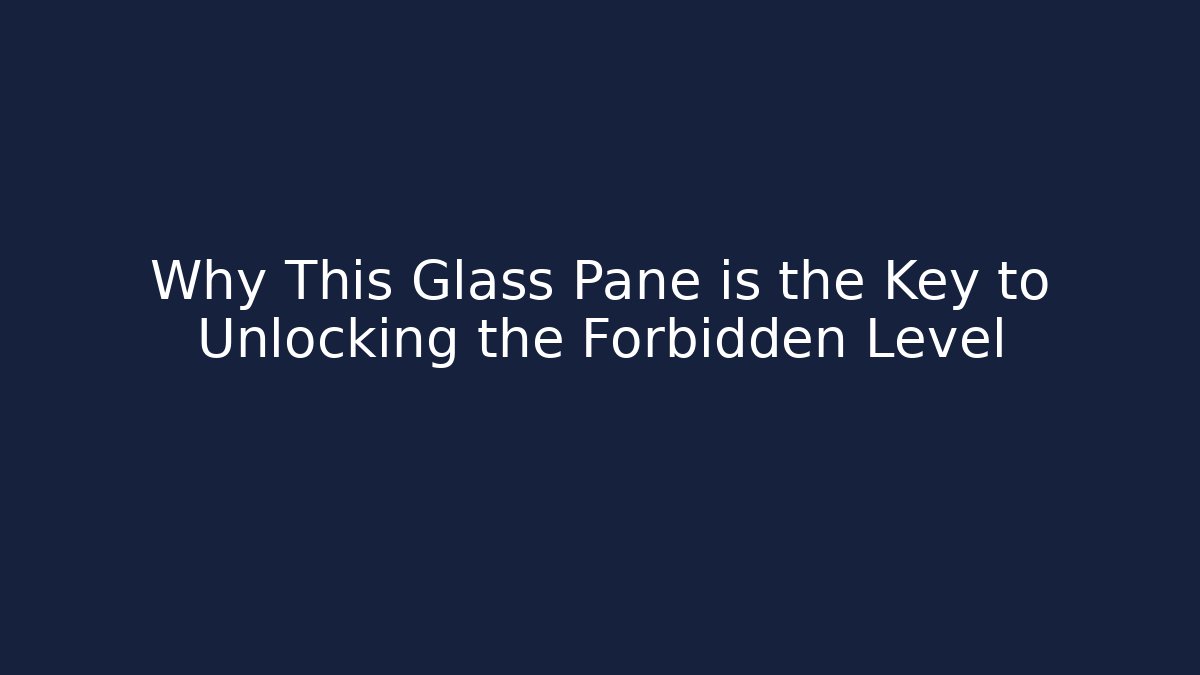 Why This Glass Pane is the Key to Unlocking the Forbidden Level