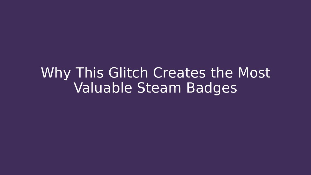Why This Glitch Creates the Most Valuable Steam Badges
