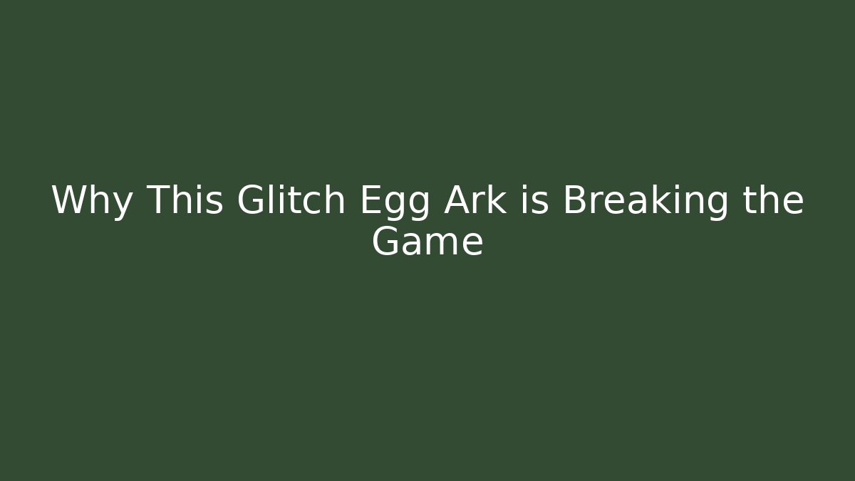 Why This Glitch Egg Ark is Breaking the Game