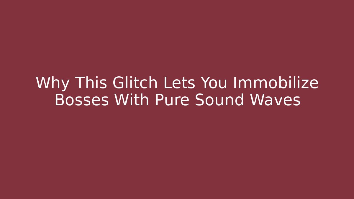 Why This Glitch Lets You Immobilize Bosses With Pure Sound Waves