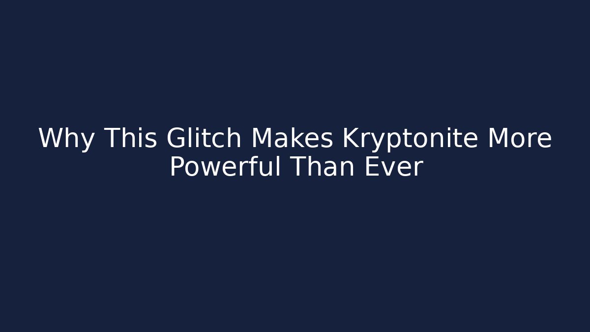 Why This Glitch Makes Kryptonite More Powerful Than Ever