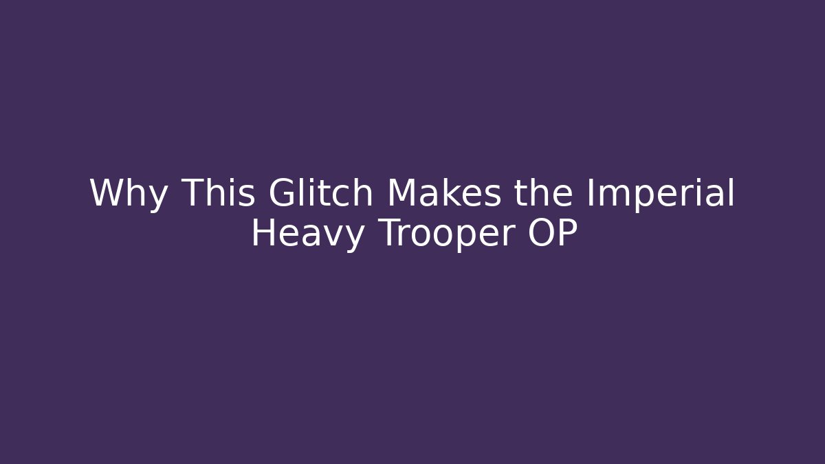 Why This Glitch Makes the Imperial Heavy Trooper OP