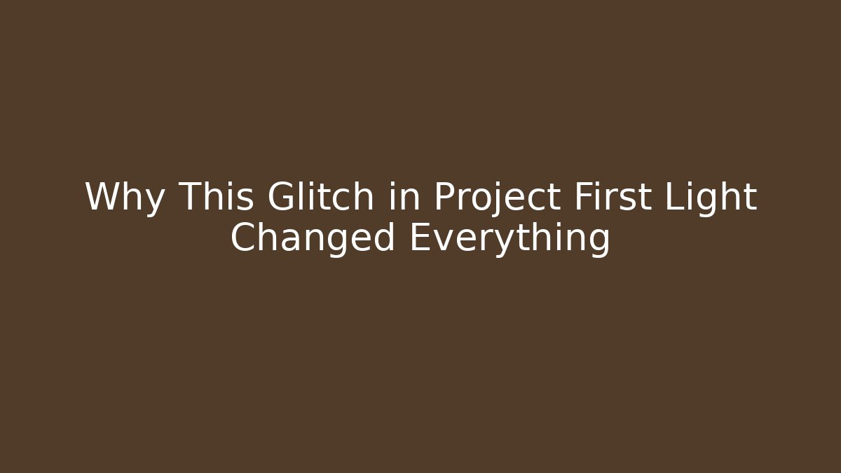Why This Glitch in Project First Light Changed Everything