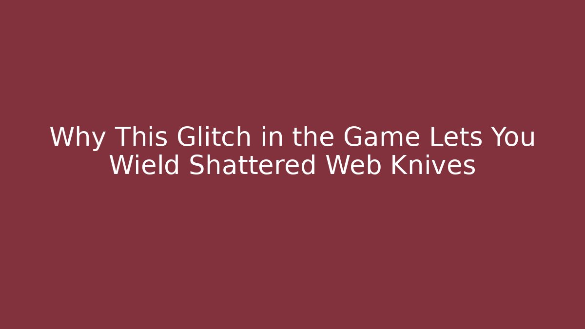 Why This Glitch in the Game Lets You Wield Shattered Web Knives - Critter Realm