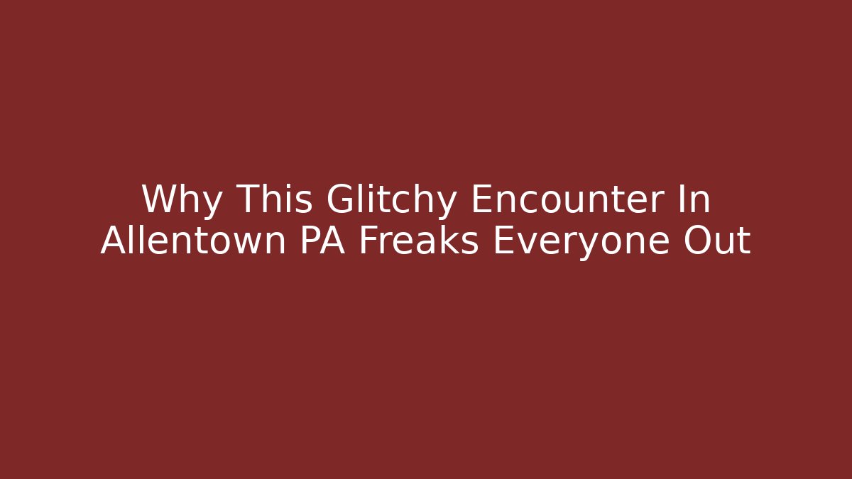 Why This Glitchy Encounter In Allentown PA Freaks Everyone Out
