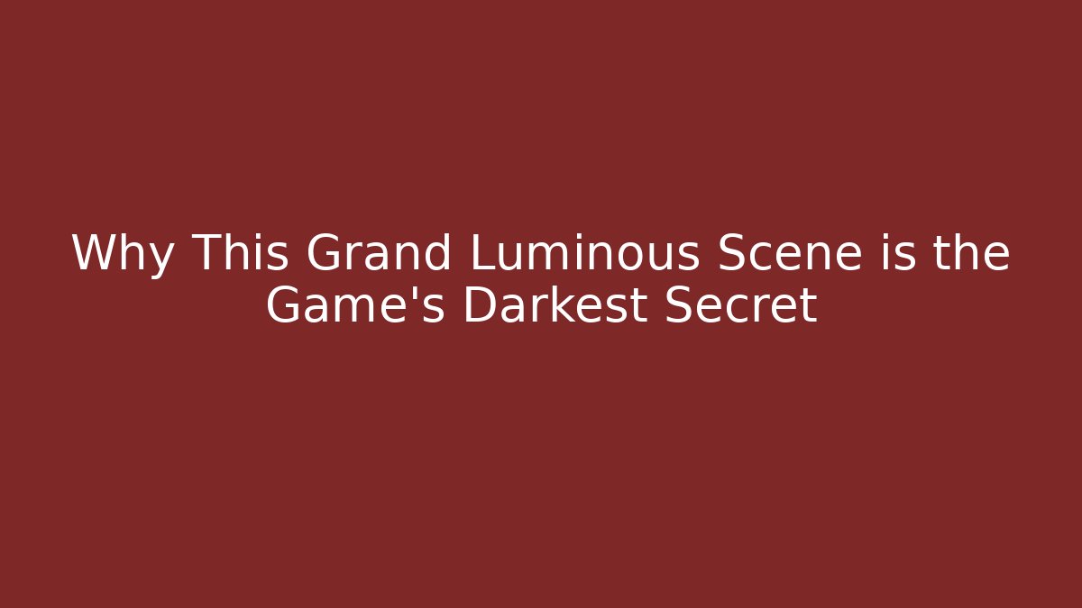 Why This Grand Luminous Scene is the Game’s Darkest Secret