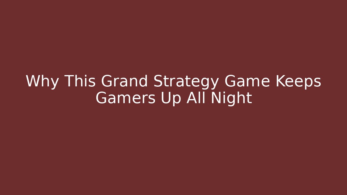 Why This Grand Strategy Game Keeps Gamers Up All Night