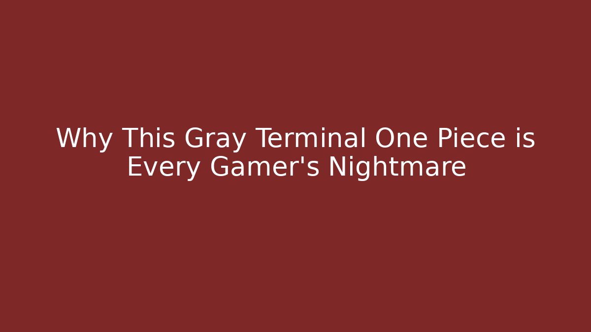 Why This Gray Terminal One Piece is Every Gamer’s Nightmare