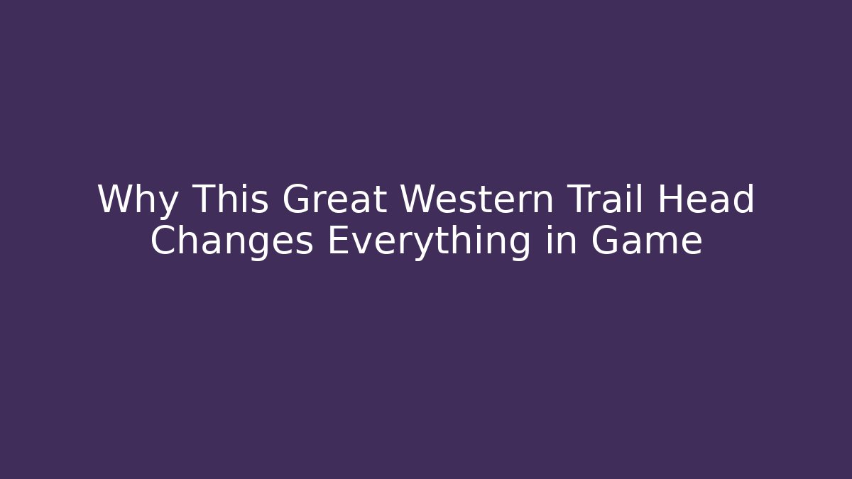 Why This Great Western Trail Head Changes Everything in Game