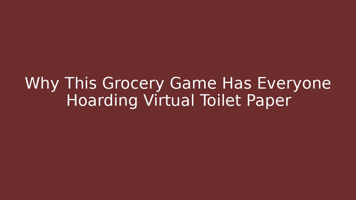 Why This Grocery Game Has Everyone Hoarding Virtual Toilet Paper