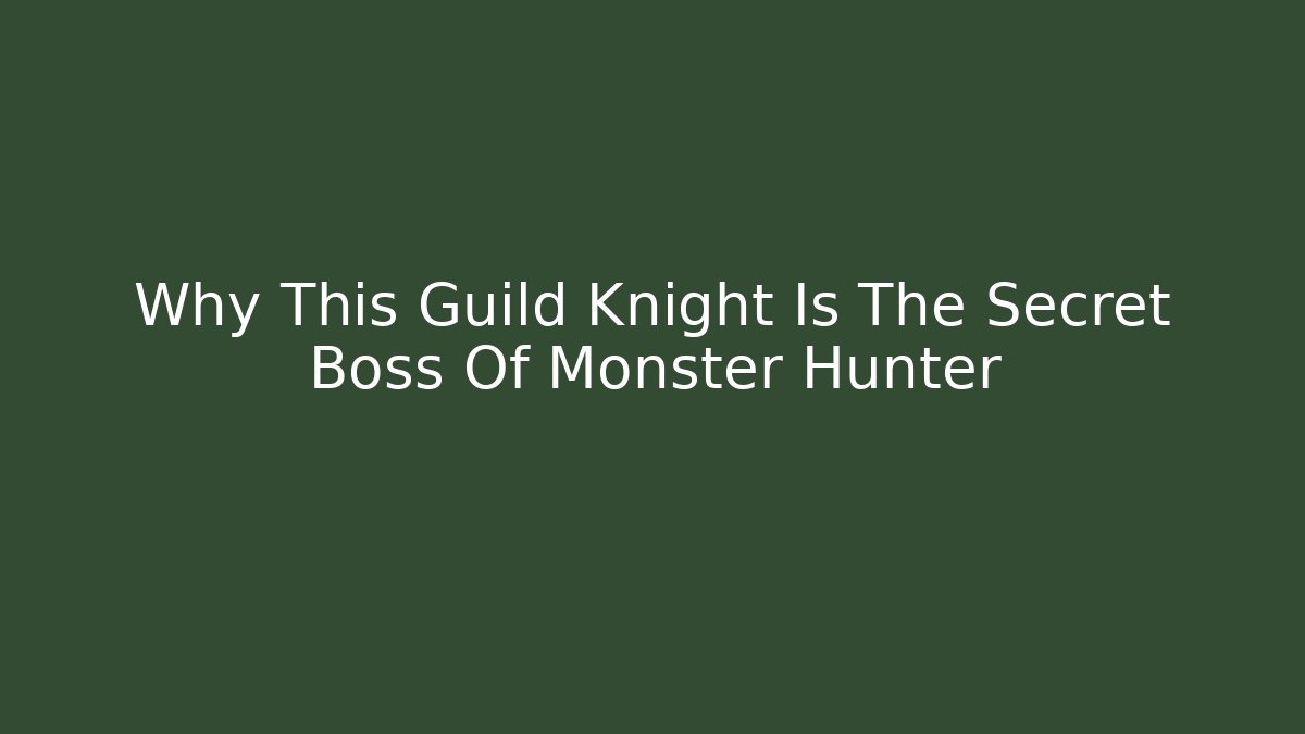 Why This Guild Knight Is The Secret Boss Of Monster Hunter